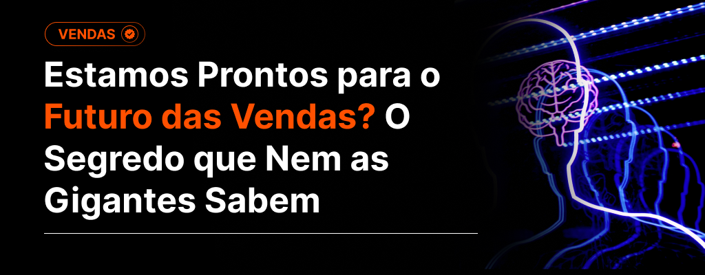 Estamos Prontos para o Futuro das Vendas? O Segredo que Nem as Gigantes Sabem