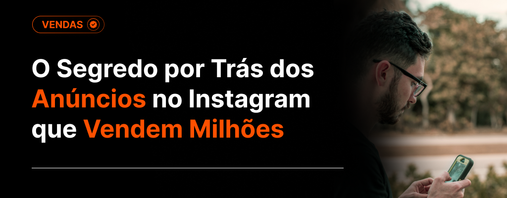 O Segredo por Trás dos Anúncios no Instagram que Vendem Milhões