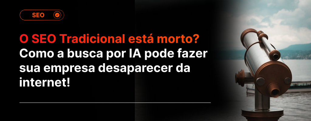 O SEO Tradicional está morto? Como a busca por IA pode fazer sua empresa desaparecer da internet!