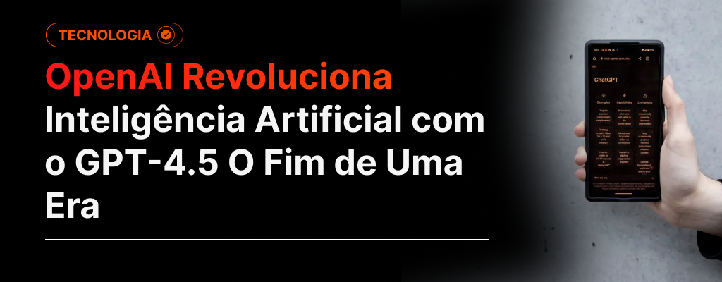 OpenAI Revoluciona Inteligência Artificial com o GPT-4.5 O Fim de Uma Era