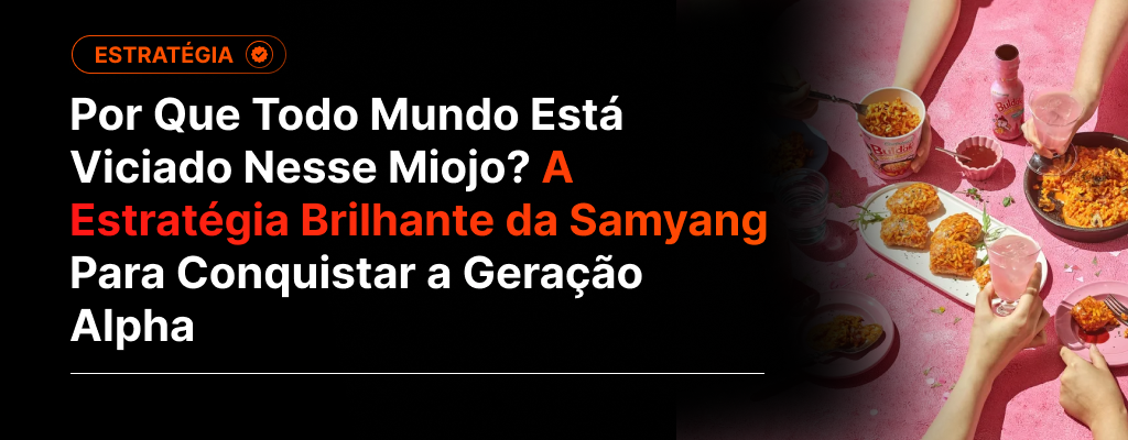 Por Que Todo Mundo Está Viciado Nesse Miojo? A Estratégia Brilhante da Samyang Para Conquistar a Geração Alpha