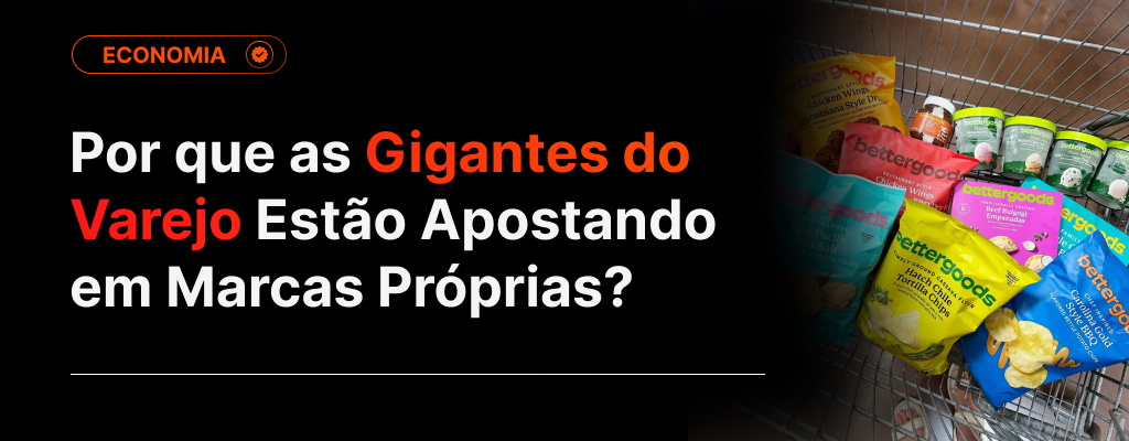 Por que as Gigantes do Varejo Estão Apostando em Marcas Próprias?