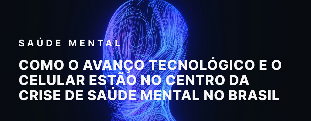 Como o Avanço Tecnológico e o Celular Estão no Centro da Crise de Saúde Mental no Brasil
