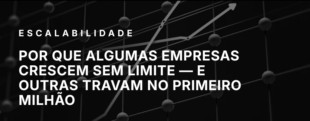 Por que algumas empresas crescem sem limite — e outras travam no primeiro milhão