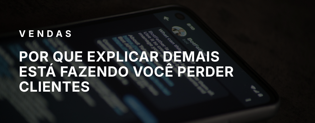 Por que explicar demais está fazendo você perder clientes