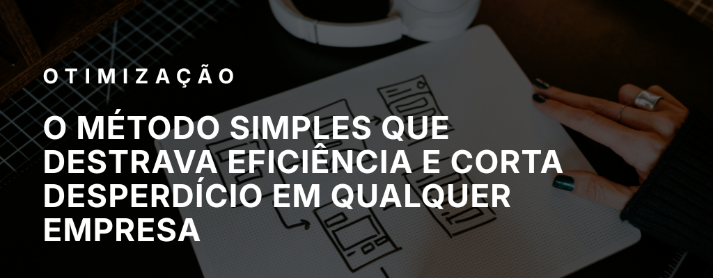 O método simples que destrava eficiência e corta desperdício em qualquer empresa