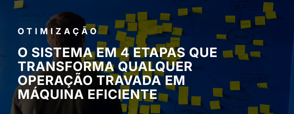 O sistema em 4 etapas que transforma qualquer operação travada em máquina eficiente