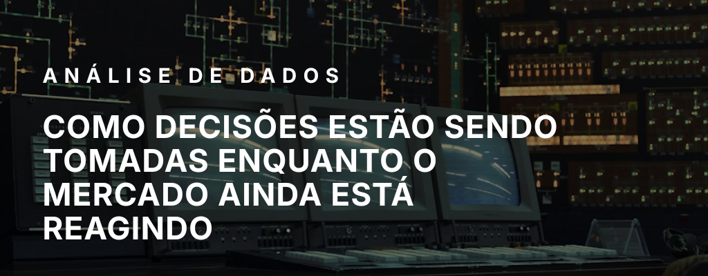 Como decisões estão sendo tomadas enquanto o mercado ainda está reagindo