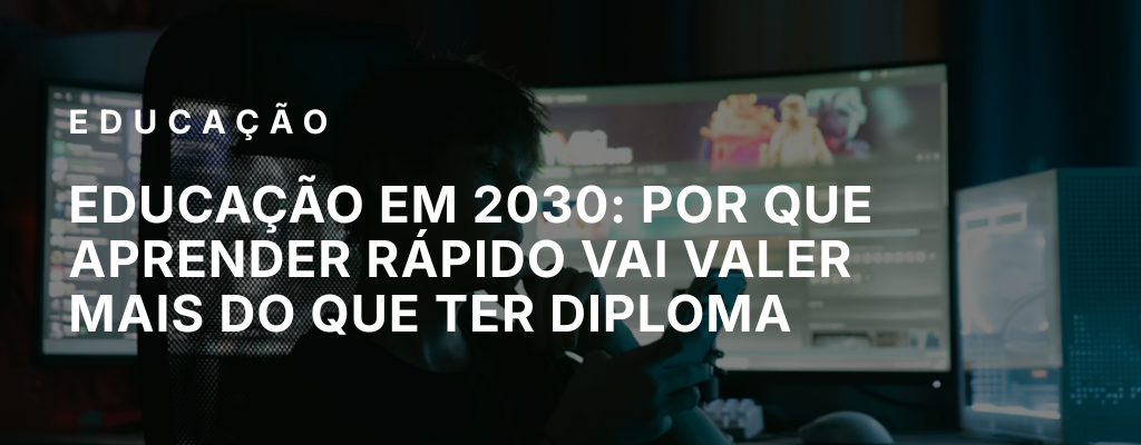 Educação em 2030: por que aprender rápido vai valer mais do que ter diploma